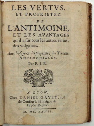 Les vertus et proprietez de l'antimoine et les avantages qu'il a sur tous les autres remedes vulgaires. Avec l'usage & les proprietez des tasses antimoniales.