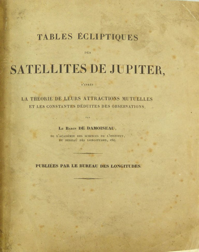 Item #13948 Tables écliptiques des satellites de Jupiter, d'après la théorie de leurs attractions mutuelles et les constantes déduites des observations. Théodore de DAMOISEAU.