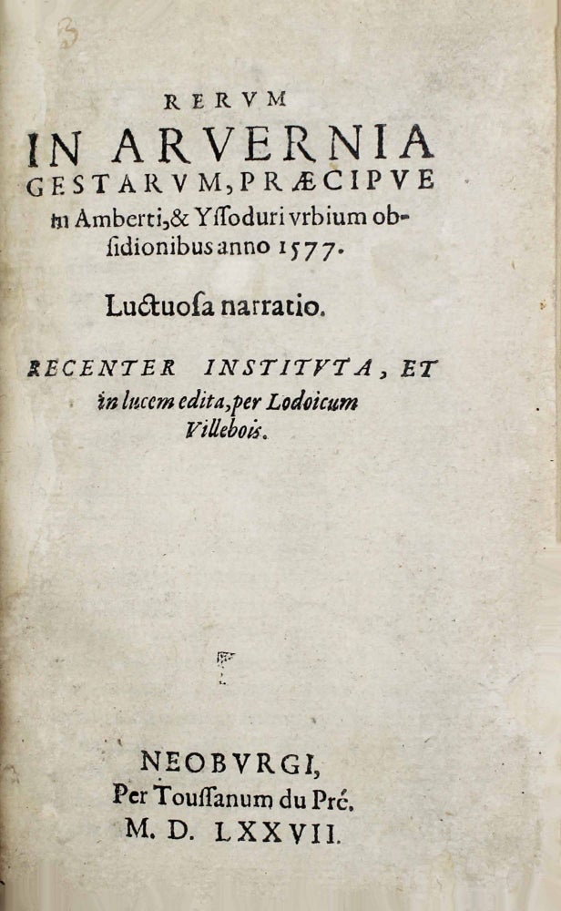 Item #16665 Rerum in Arvernia gestarum, praecipue in Ambert & Yssoduri urbium obsidionibus anno 1577, luctuosa narratio. Louis VILLEBOIS.