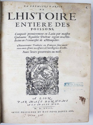 La premi&egrave;re [seconde] partie de l'histoire enti&egrave;re des poissons. Compos&eacute;e premi&egrave;rement en latin par Rondelet. Maintenant traduite en fran&ccedil;ais sans avoir rien omis estant n&eacute;cessaire &agrave; l'intelligence d'icelle. Avec leurs portraits au na&iuml;f.
