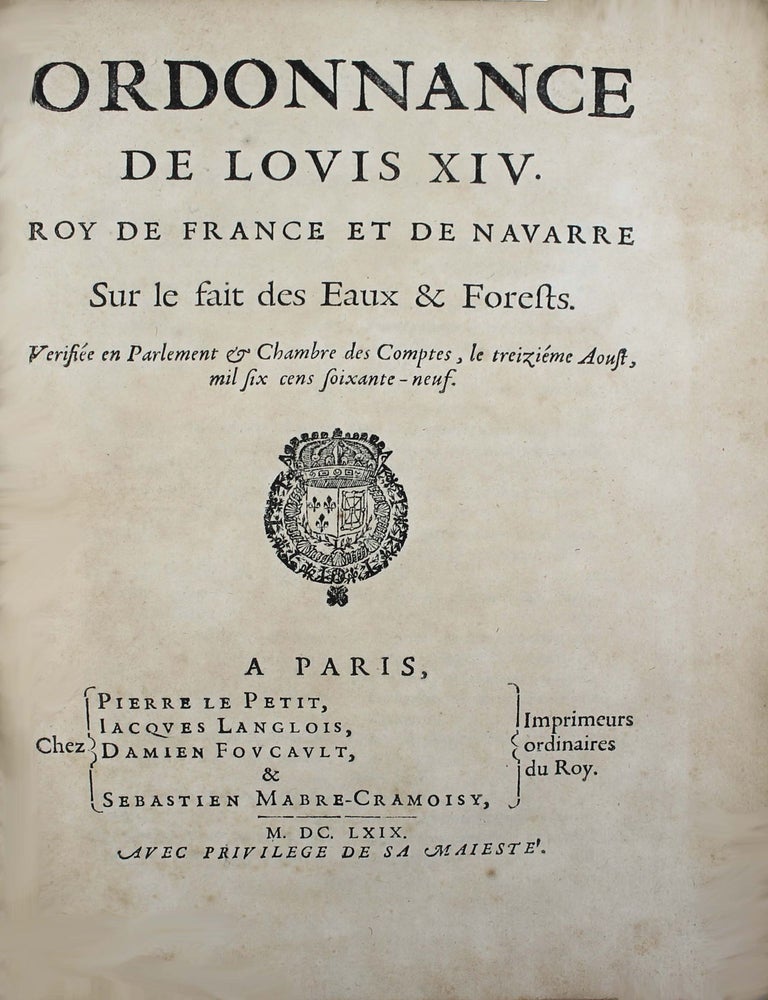 Item #18010 Ordonnance de Louis XIV, Roy de France et de Navarre sur le fait des Eaux & Forests. V&eacute;rifi&eacute;e en Parlement & Chambre des Comptes, le treizi&egrave;me Aoust mil six cens soixante-neuf. EAUX ET FORETS.