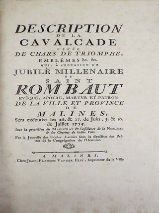 Description de la cavalcade ornée de chars de triomphe, emblêmes etc. etc. qui, à l'occasion du Jubilé millénaire de Saint Rombaut, évêque, apôtre, martyr et patron de la ville et province de Malines, sera exécutée les 26 et 27 de Juin, 3 et 10 de Juillet 1775.