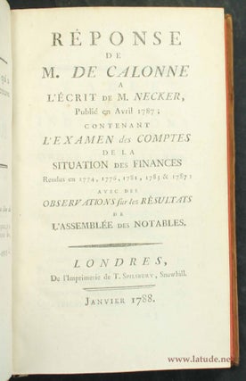 Réponse de M. de Calonne à l'écrit de M. Necker, publié en avril 1787; contenant l'examen des comptes de la situation des finances rendus en 1774, 1776, 1781, 1783 & 1787; avec des observations sur les résultats de l'Assemblée des Notables.